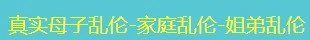真实母子乱伦-家庭乱伦-姐弟乱伦